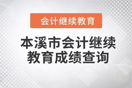 2024年辽宁省本溪市会计继续教育成绩查询指南
